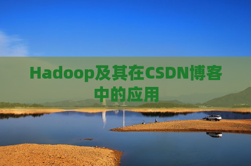 Hadoop及其在CSDN博客中的应用 Hadoop及其在CSDN博客中的应用