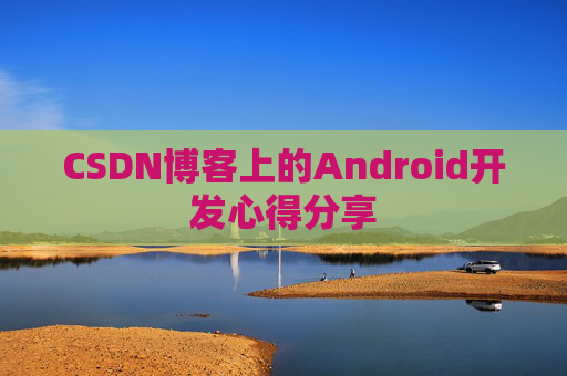 CSDN博客上的Android开发心得分享